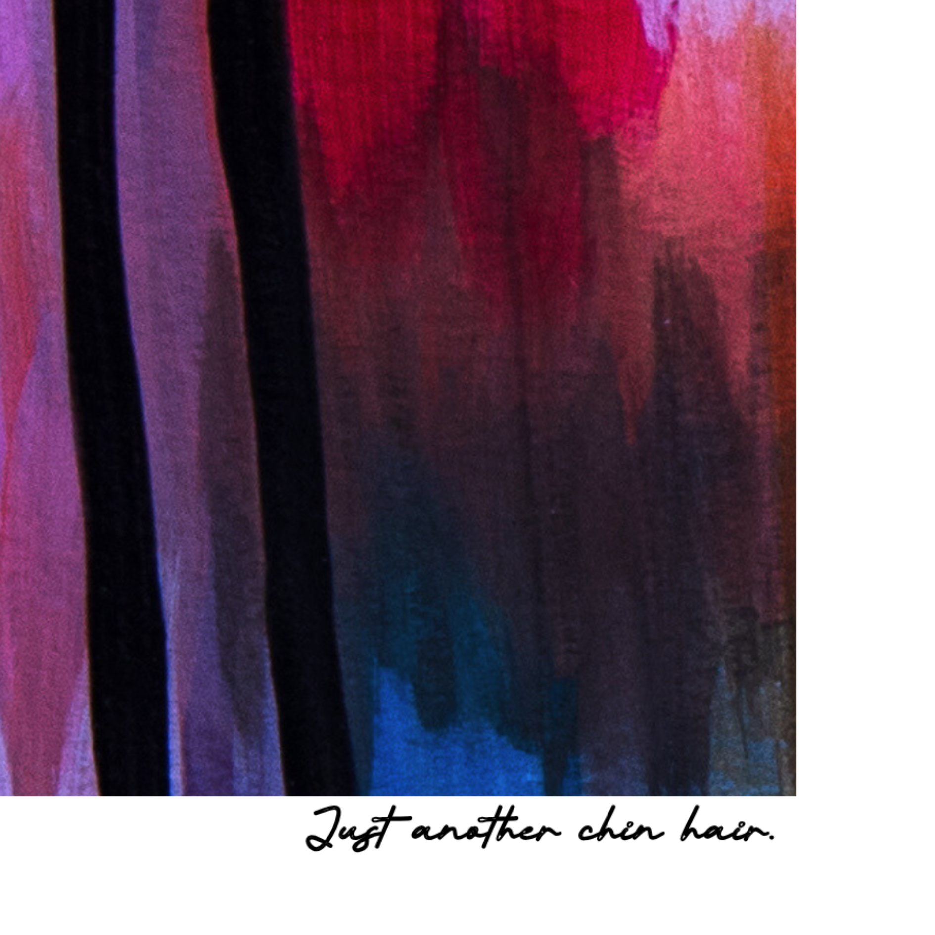 Abstract art with colorful brush strokes and text 'Just another chin hair' at the bottom.